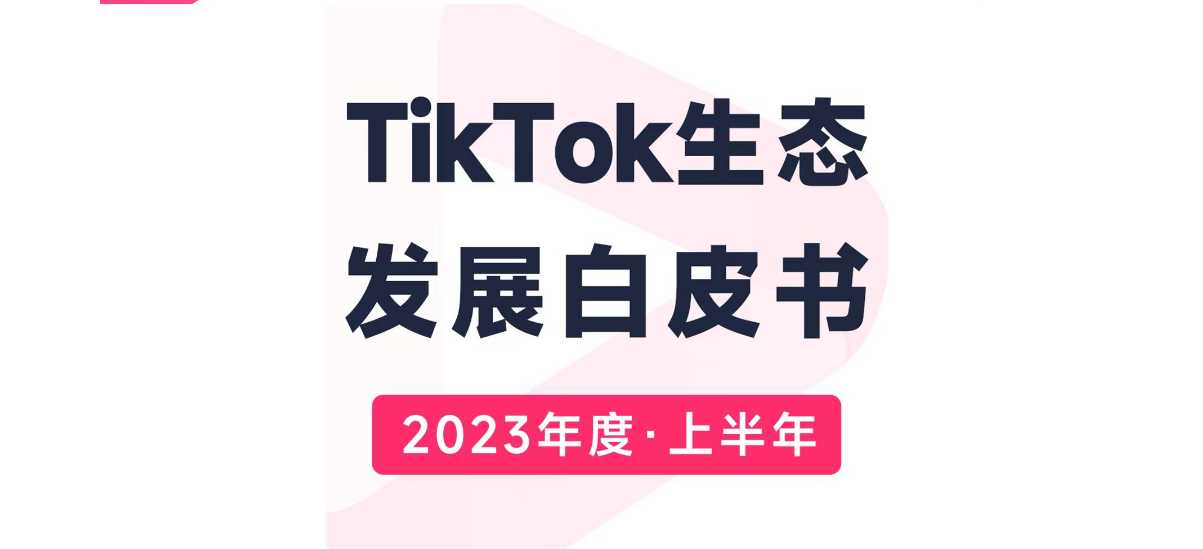 最新洞察|2023上半年TikTok生态发展白皮书